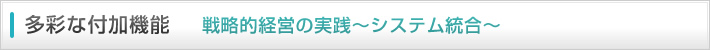 多彩な付加機能　戦略的経営の実践～システム統合～