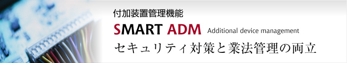 パチンコ台・パチスロ台付加装置管理システム SMART ADM Additional device management セキュリティ対策と業法管理の両立